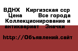 1.1) ВДНХ - Киргизская сср  › Цена ­ 90 - Все города Коллекционирование и антиквариат » Значки   